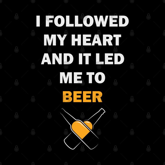 I FOLLOWED MY HEART AND IT LED ME TO BEER by byfab