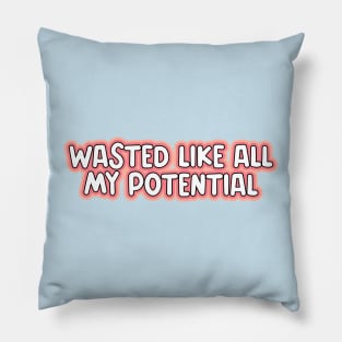 wasted like all my potential Pillow