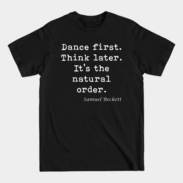 Discover Samuel Beckett | Dance First, Think Later - Samuel Beckett - T-Shirt