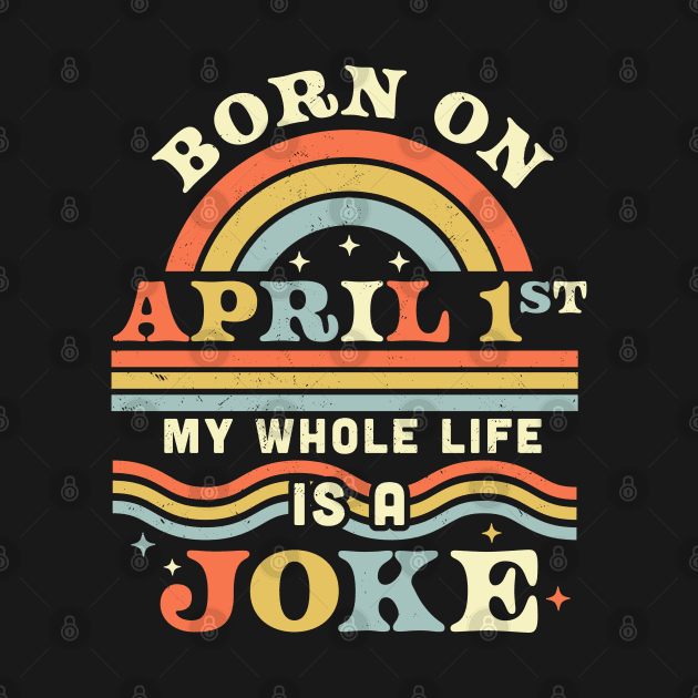 Born On April 1st My Whole Life Is A Joke - April Fools Day by OrangeMonkeyArt