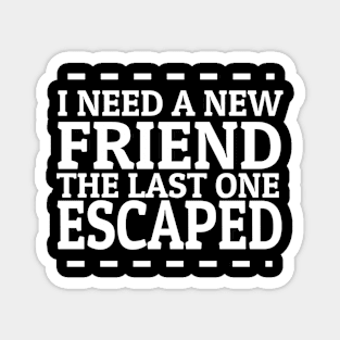 funny saying i need a new friend the last one escaped Magnet