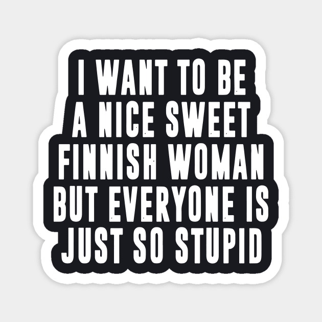 I Want To Be A Nice Sweet Finnish Woman But Everyone Is Just So Stupid Wife Magnet by dieukieu81