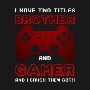 I Have Two Titles Brother And Gamer And I Crush Them Both T-Shirt