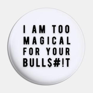 I am too Magical for your Bulls#!t Pin