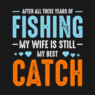 after all these years of fishing my wife is still my best catch T-Shirt