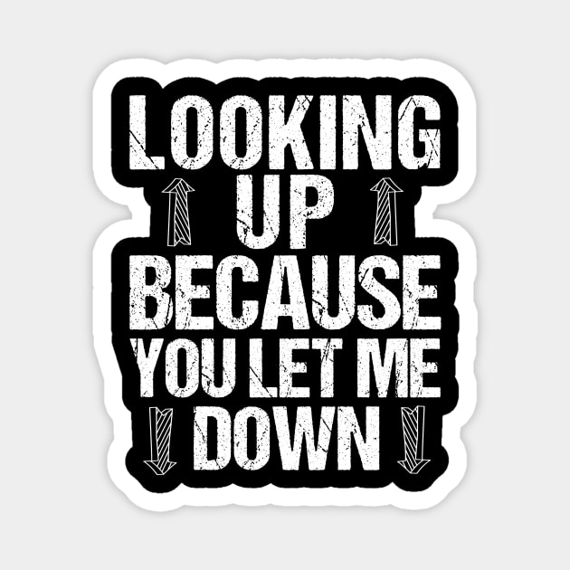 Funny Break Up T-Shirt Looking Up Because You Let Me Down Magnet by TellingTales