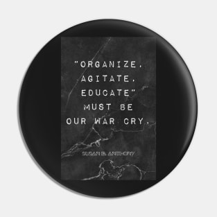 Susan B. Anthony Quote: "Organize, Agitate, Educate" must be our war cry Pin