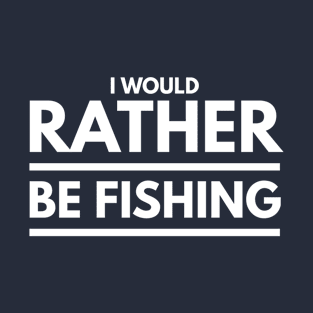 I WOULD RATHER BE FISHING T-Shirt