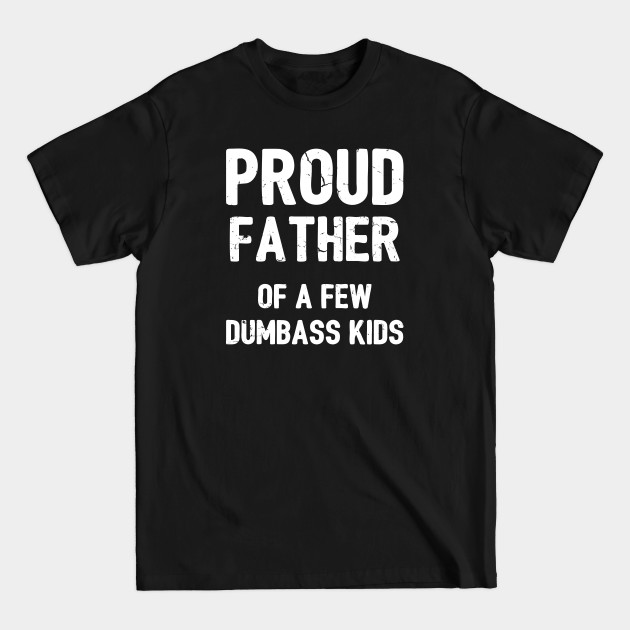 Discover Proud Father Of A Few Dumbass Kids II - Proud Father Of A Few Dumbass Kids - T-Shirt