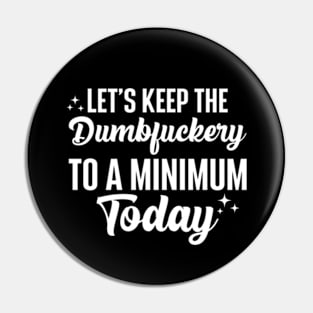 Let's Keep The Dumbfuckery To A Minimum Today Pin