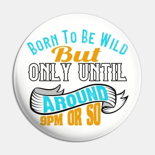 Born To Be Wild But Only Until 9Pm Or So Pin