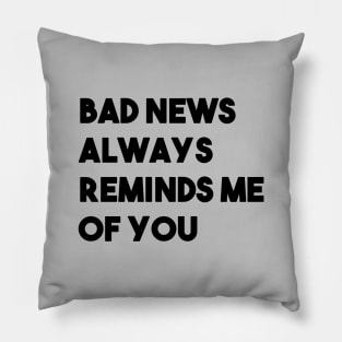 Bad News Always Reminds Me Of You, black Pillow