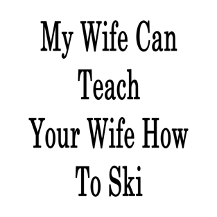 My Wife Can Teach Your Wife How To Ski T-Shirt