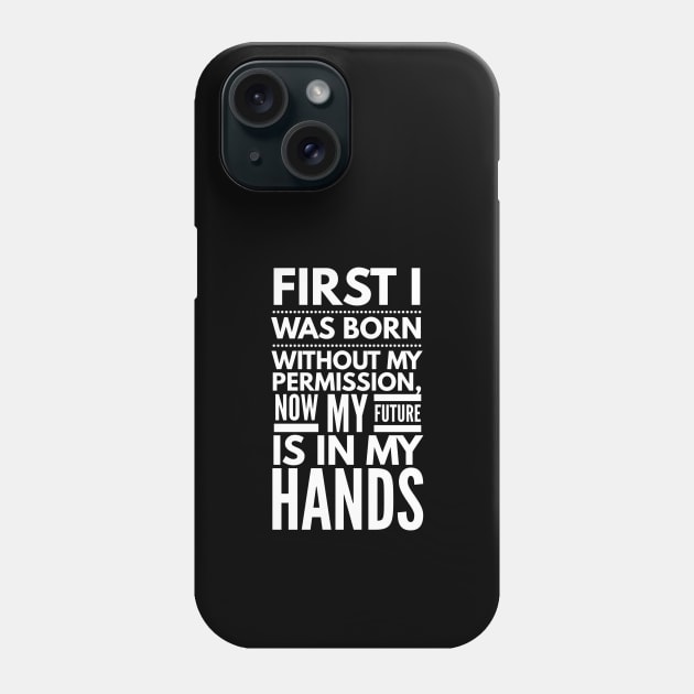 First I Was Born Without My Permission, Now My Future Is In My Hands - Funny Sayings Phone Case by Textee Store