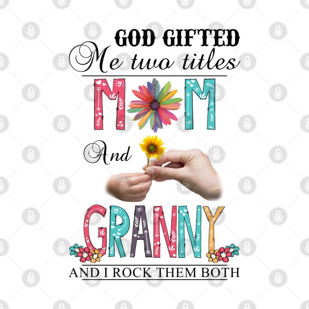 God Gifted Me Two Titles Mom And Granny And I Rock Them Both Wildflowers Valentines Mothers Day by KIMIKA