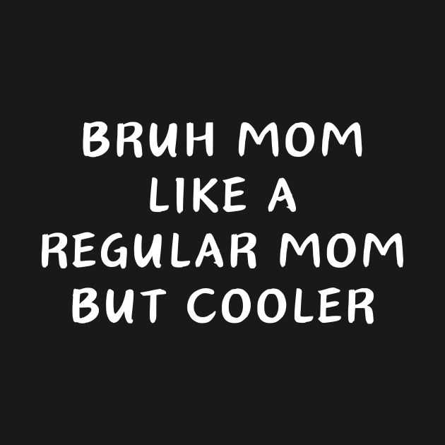 Bruh mom like a Regular mom But cooler by manandi1