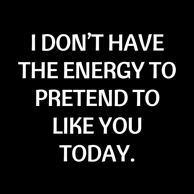 I don’t have the energy to pretend to like you today by Word and Saying