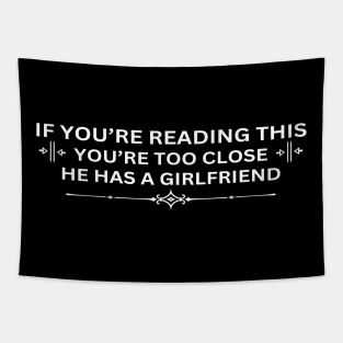 If You're Reading This You're Too Close He Has A Girlfriend Tapestry