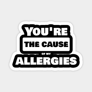 You are the cause of my allergies Magnet