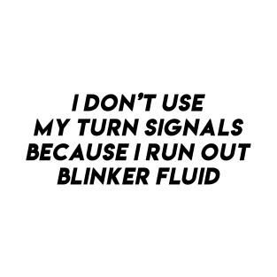 i don't use my turn signals because i run out blinker fluid by wearyourpassion T-Shirt