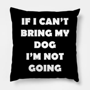 IF I CANT BRING MY DOG IM NOT GOING Pillow