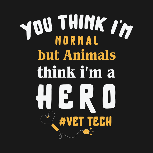 You think I'm normal but animals think i'm a hero, vet tech ,  animal saver / veteran by Anodyle