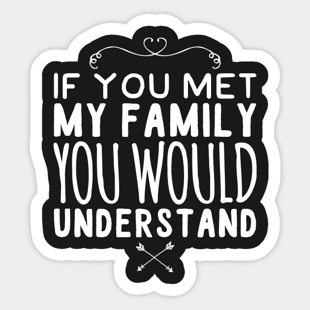 If you met my family you would understand - Funny Family - Sticker | TeePublic If you met my family you would understand - Funny Family - Sticker | TeePublic