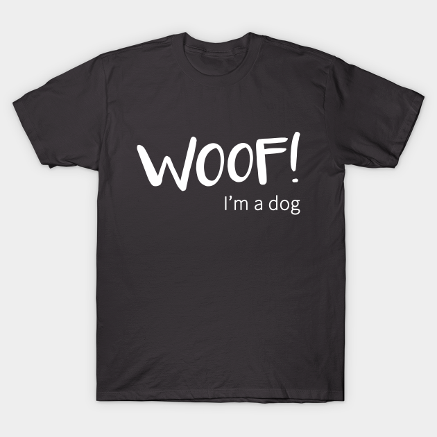 Woof! I'm a Dog - Woof - T-Shirt