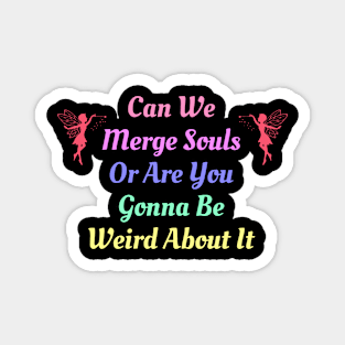 Can We Merge Souls Or Are You Gonna Be Weird About It Magnet