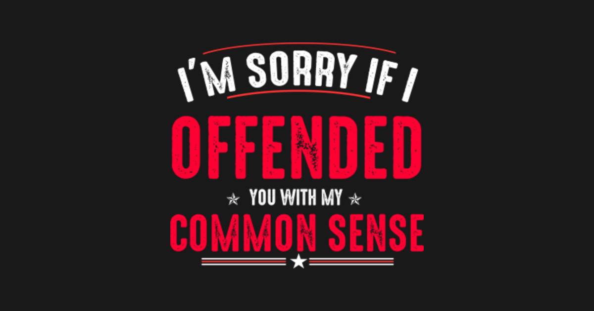 I'm Sorry If I Offended You With My Common Sense - Im Sorry If I