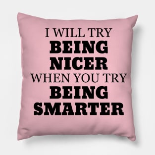 I Will Try Being Nicer When You Try Being Smarter Pillow