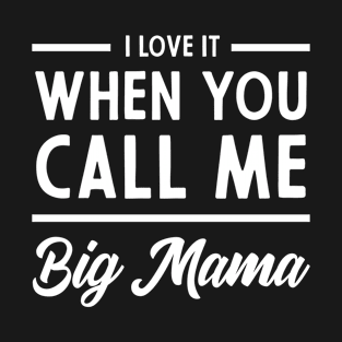 I love It When You Call Me Big Mama - Mother's Day Funny Gift T-Shirt