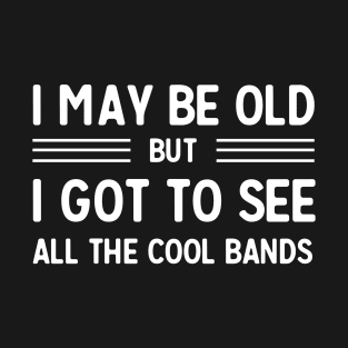 I may be old but I got to see all the cool bands T-Shirt