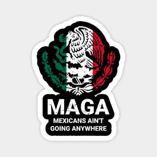 MAGA Mexicans Ain't Going Anywhere - Mexican American Magnet