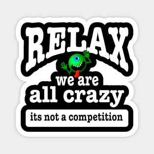 Relax we are all crazy its not a competition funny Magnet