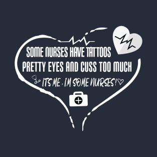 Some Nurses Have Tattoos Pretty Eyes And Cuss Too Much It's Me I'm Some Nurses gift idea for nurses T-Shirt