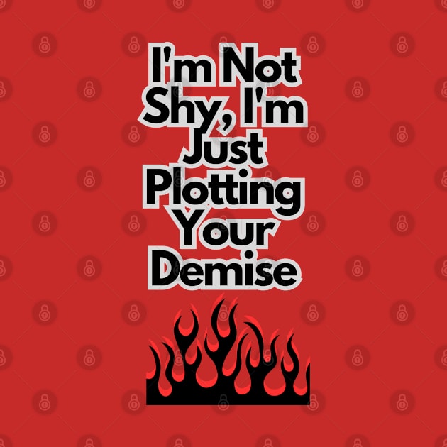 I'm not shy, I'm just plotting your demise by baseCompass