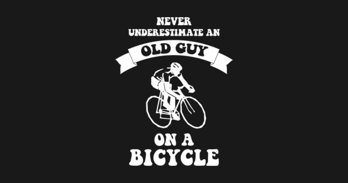 Never underestimate an old guy on a bicycle Cycling T