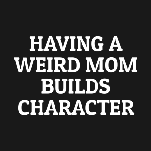 Having A Weird Mom Builds Character Black T-Shirt