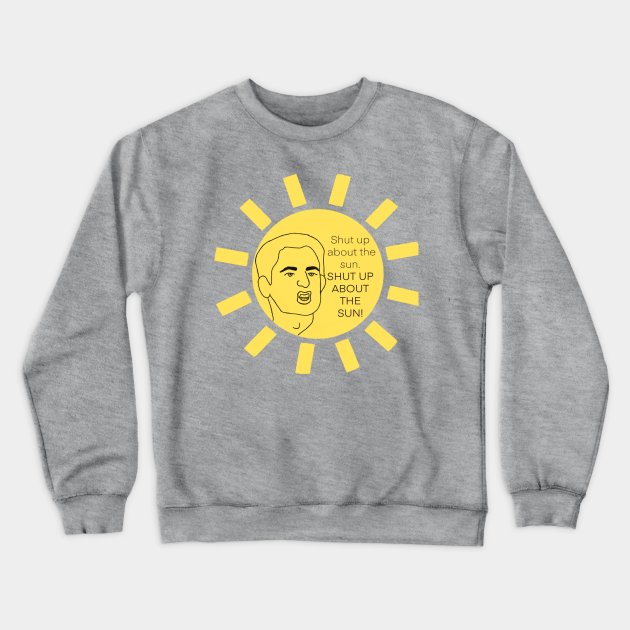 Shut Up About The Sun Theoffice Crewneck Sweatshirt Teepublic