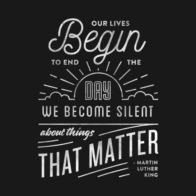 Our lives begin to end the day we are silent about things that matter by WordFandom