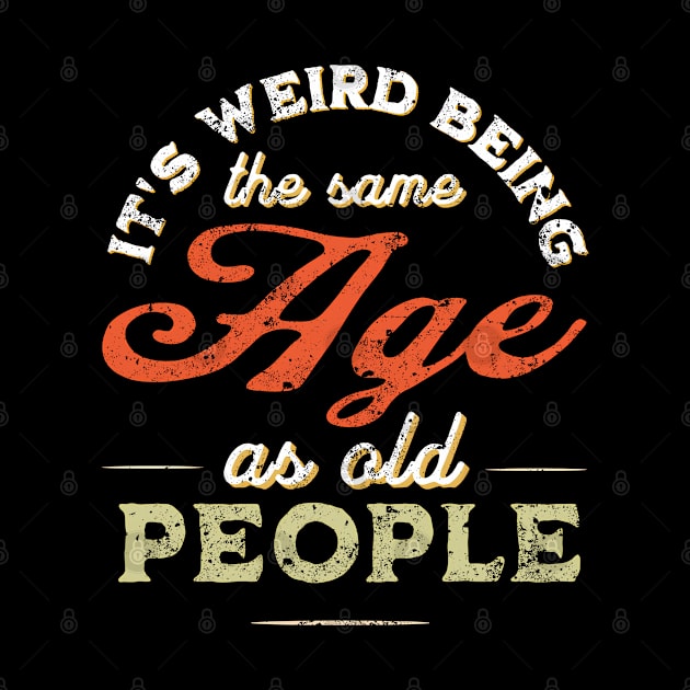 It's Weird Being The Same Age As Old People Funny Sarcastic by mohazain