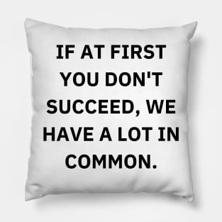 If at first you don't succeed, we have a lot in common Pillow