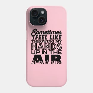 Sometimes I Feel Like Throwing My Hands Up In The Air Phone Case