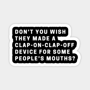 Don’t you wish they made a clap-on-clap-off device for some people’s mouths? Magnet