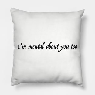 I'm Mental about you Too Pillow