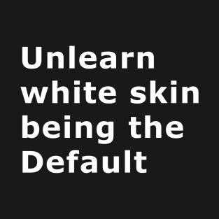 Unlearn white skin being the Default T-Shirt