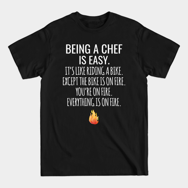 Discover Being A Chef Is Easy It's Like Riding A Bike Except The Bike Is On Fire You're On Fire Everything Is On Fire - Chefs - T-Shirt