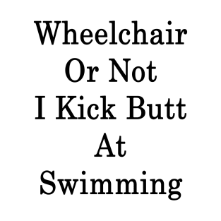 Wheelchair Or Not I Kick Butt At Swimming T-Shirt