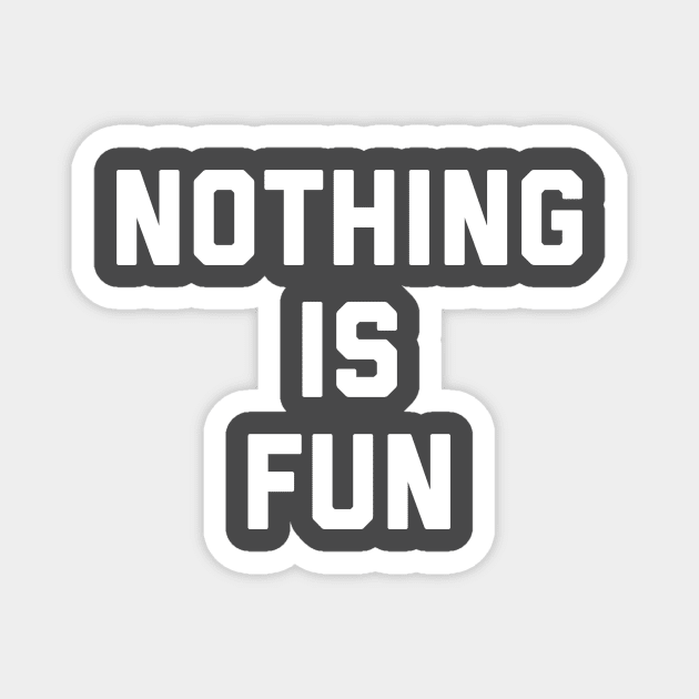 NOTHING IS FUN Magnet by baronvonnug